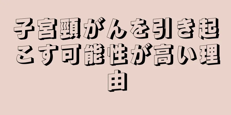 子宮頸がんを引き起こす可能性が高い理由