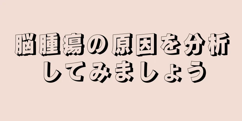 脳腫瘍の原因を分析してみましょう