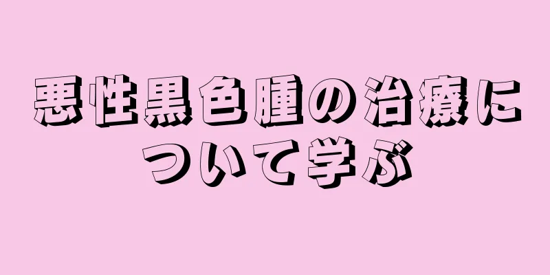 悪性黒色腫の治療について学ぶ