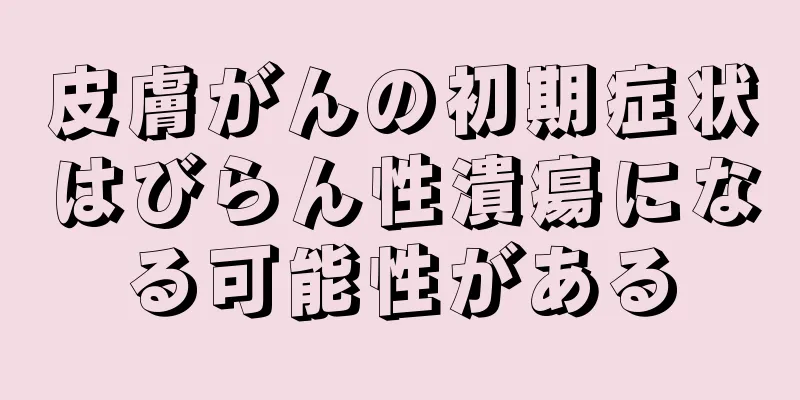皮膚がんの初期症状はびらん性潰瘍になる可能性がある