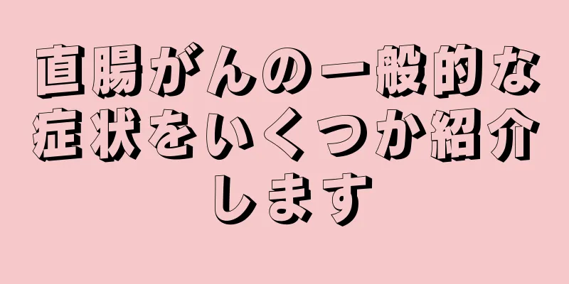 直腸がんの一般的な症状をいくつか紹介します