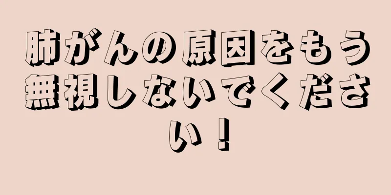 肺がんの原因をもう無視しないでください！