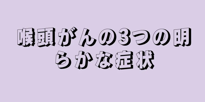 喉頭がんの3つの明らかな症状