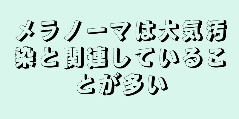 メラノーマは大気汚染と関連していることが多い