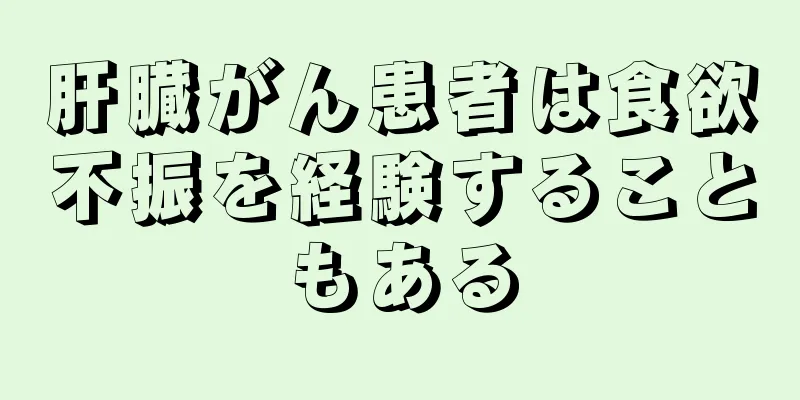 肝臓がん患者は食欲不振を経験することもある