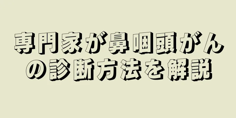 専門家が鼻咽頭がんの診断方法を解説