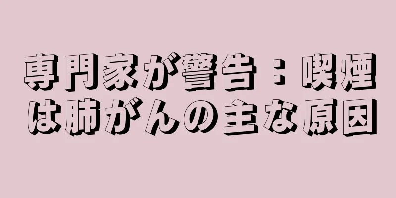 専門家が警告：喫煙は肺がんの主な原因