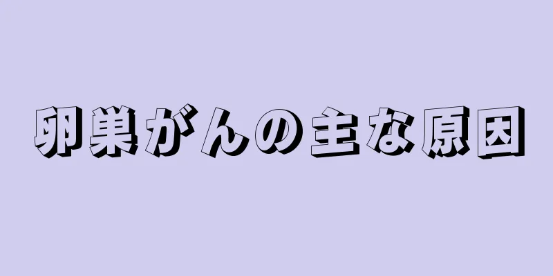 卵巣がんの主な原因