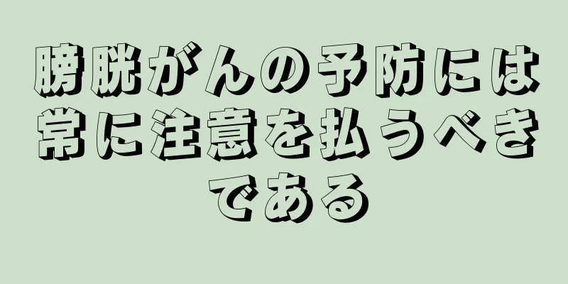 膀胱がんの予防には常に注意を払うべきである