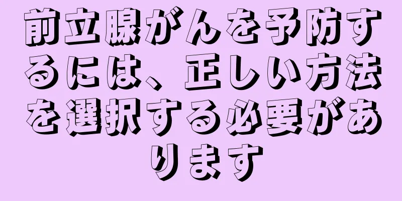 前立腺がんを予防するには、正しい方法を選択する必要があります