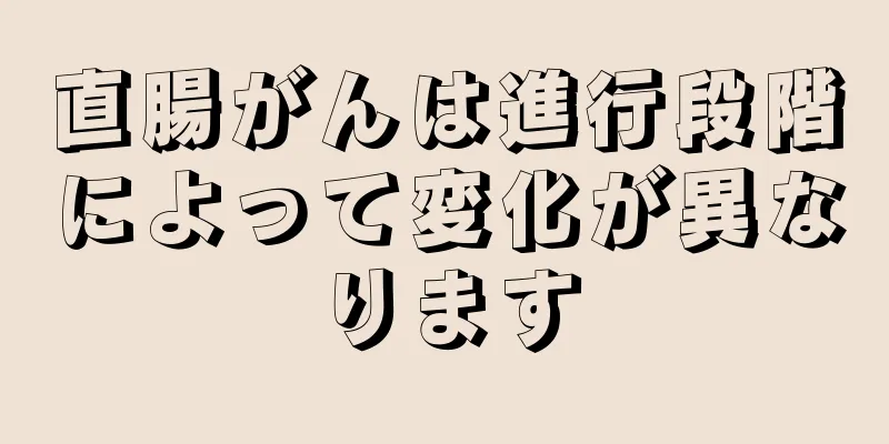 直腸がんは進行段階によって変化が異なります