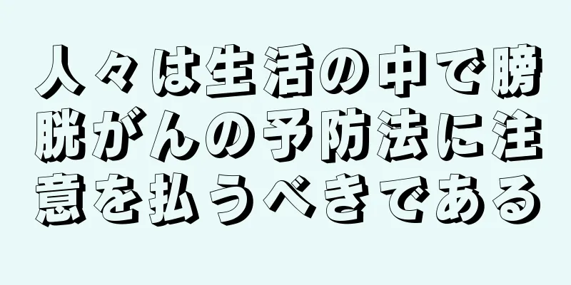 人々は生活の中で膀胱がんの予防法に注意を払うべきである
