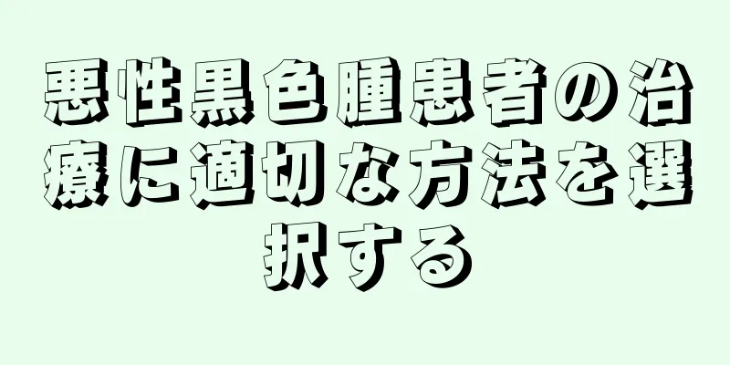 悪性黒色腫患者の治療に適切な方法を選択する