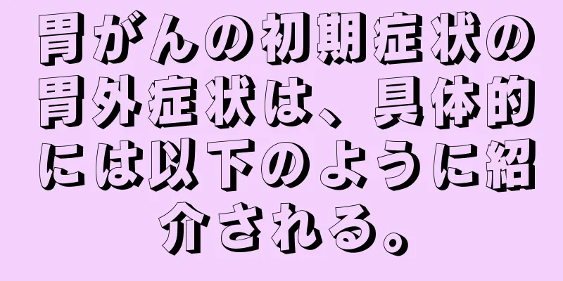 胃がんの初期症状の胃外症状は、具体的には以下のように紹介される。