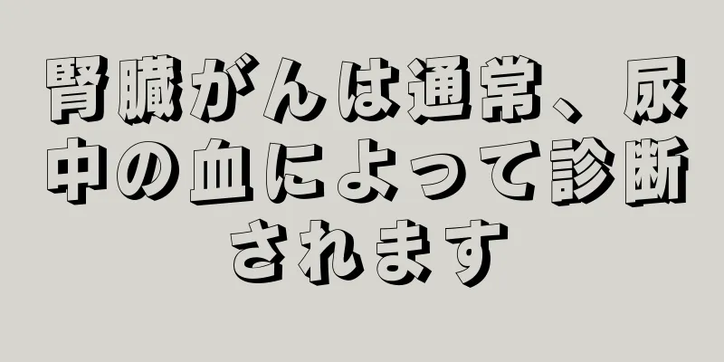 腎臓がんは通常、尿中の血によって診断されます