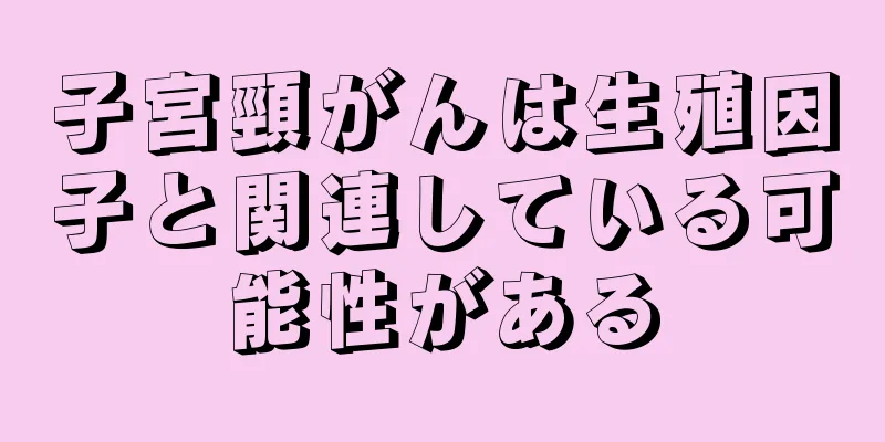 子宮頸がんは生殖因子と関連している可能性がある