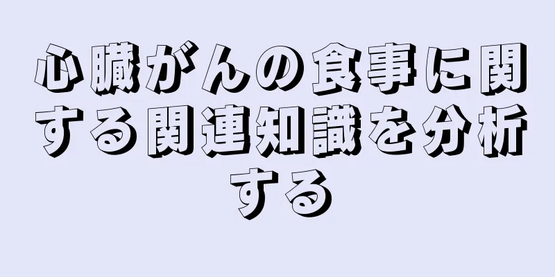 心臓がんの食事に関する関連知識を分析する