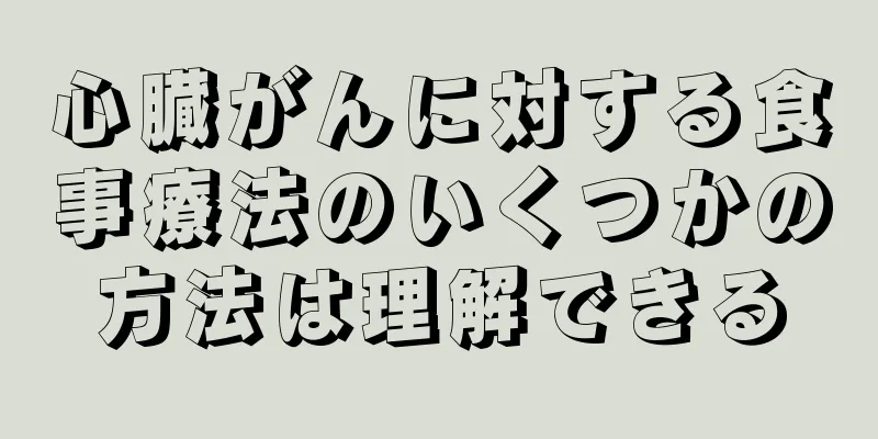 心臓がんに対する食事療法のいくつかの方法は理解できる