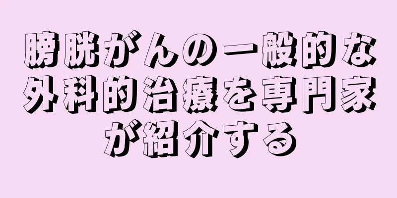 膀胱がんの一般的な外科的治療を専門家が紹介する
