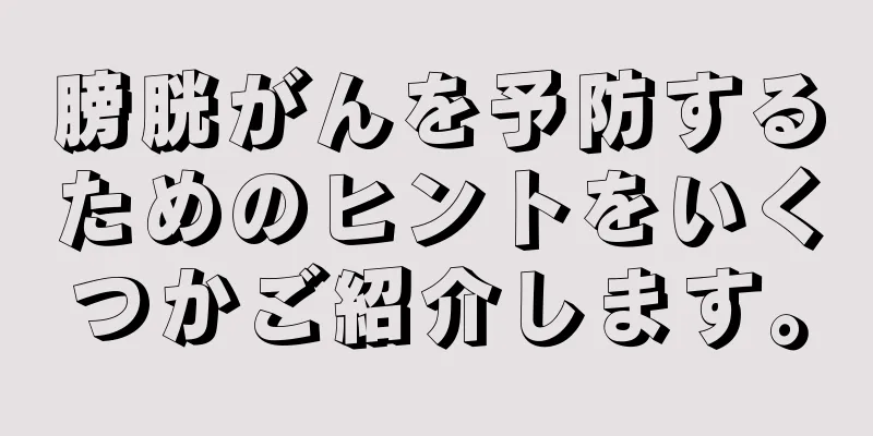 膀胱がんを予防するためのヒントをいくつかご紹介します。