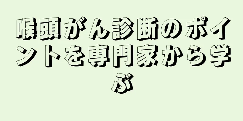 喉頭がん診断のポイントを専門家から学ぶ