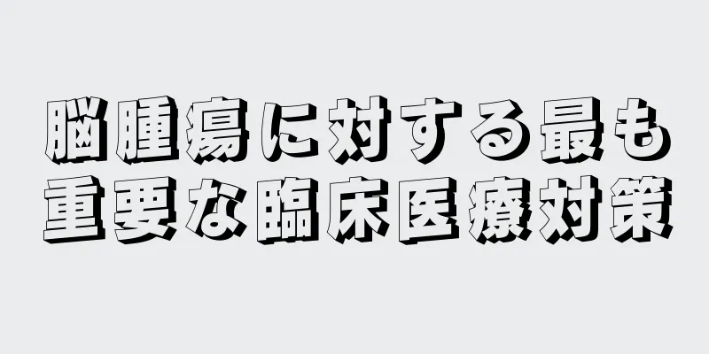 脳腫瘍に対する最も重要な臨床医療対策