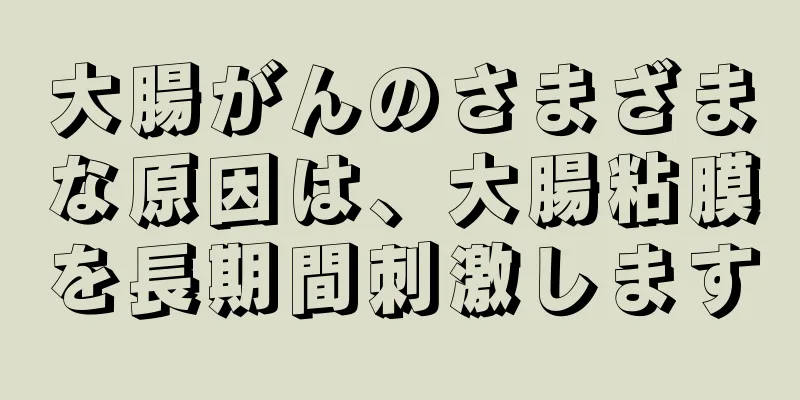 大腸がんのさまざまな原因は、大腸粘膜を長期間刺激します