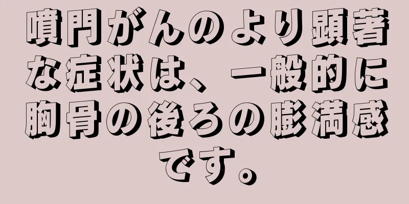 噴門がんのより顕著な症状は、一般的に胸骨の後ろの膨満感です。