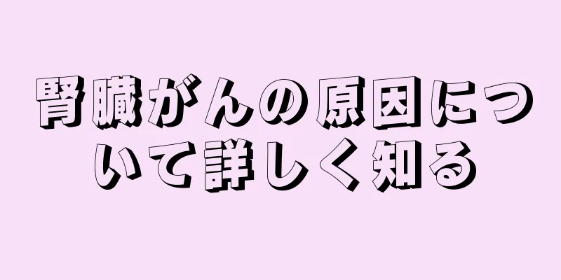 腎臓がんの原因について詳しく知る