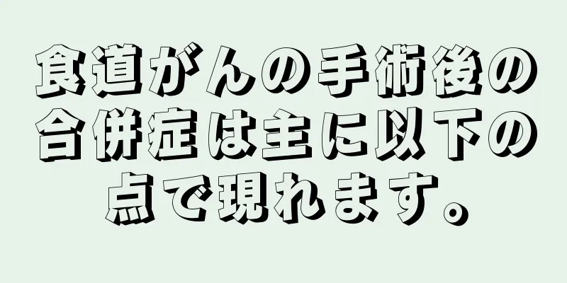 食道がんの手術後の合併症は主に以下の点で現れます。