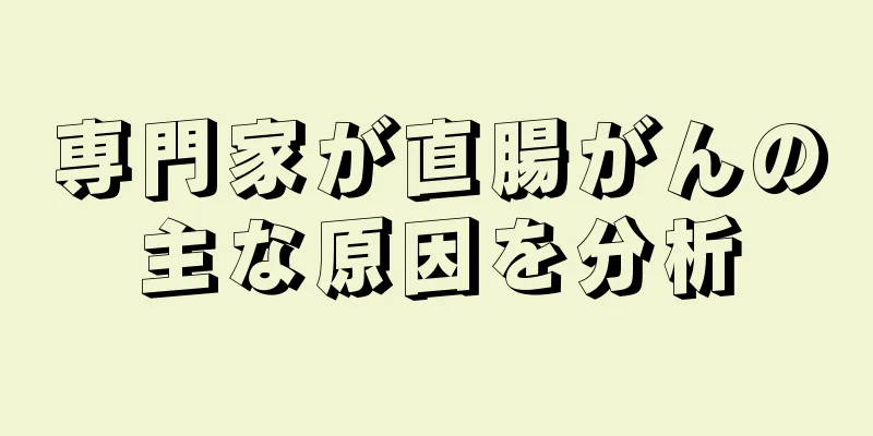 専門家が直腸がんの主な原因を分析