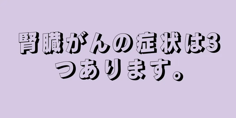 腎臓がんの症状は3つあります。