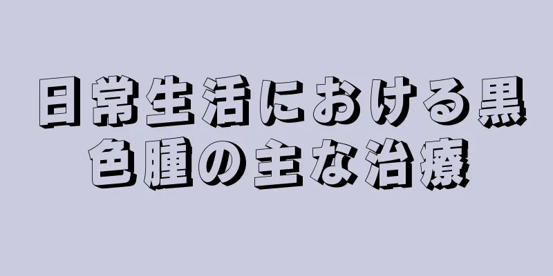 日常生活における黒色腫の主な治療