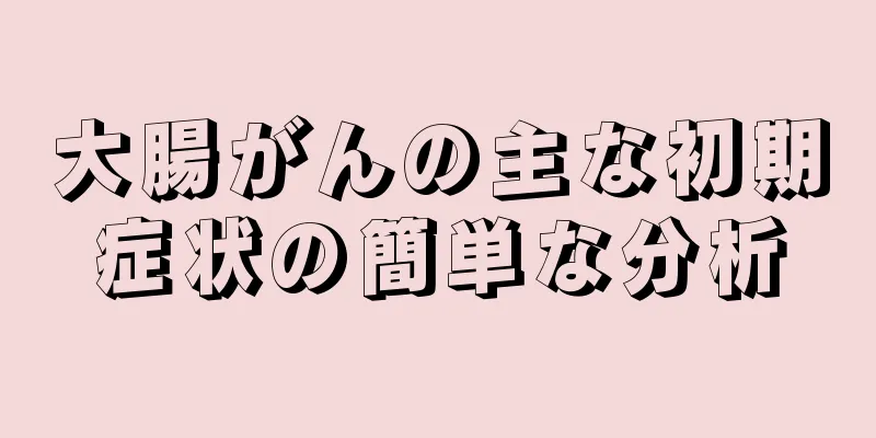 大腸がんの主な初期症状の簡単な分析