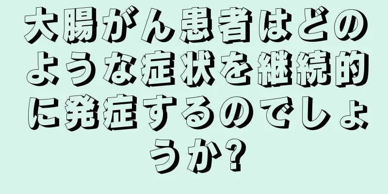 大腸がん患者はどのような症状を継続的に発症するのでしょうか?