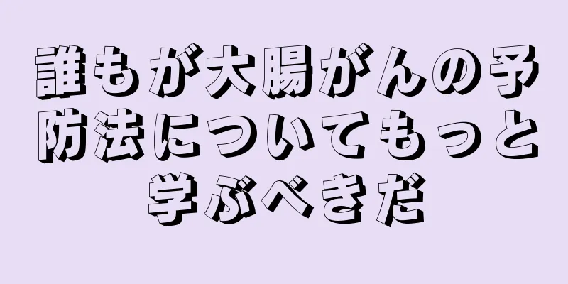誰もが大腸がんの予防法についてもっと学ぶべきだ