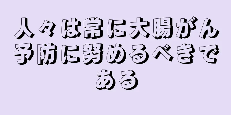 人々は常に大腸がん予防に努めるべきである