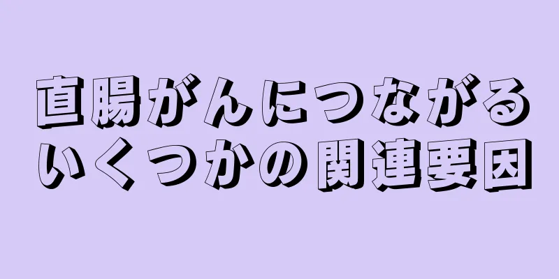 直腸がんにつながるいくつかの関連要因
