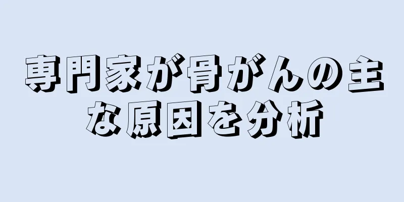 専門家が骨がんの主な原因を分析