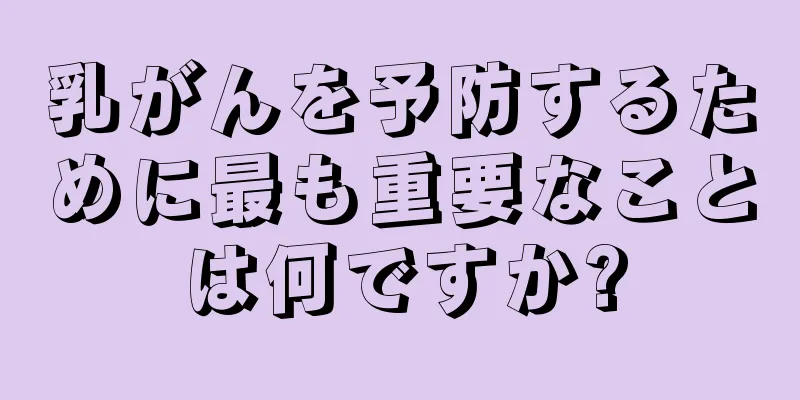 乳がんを予防するために最も重要なことは何ですか?