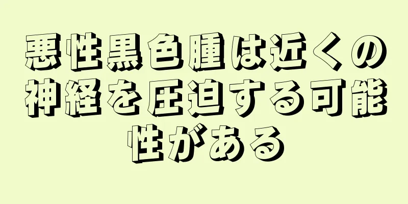 悪性黒色腫は近くの神経を圧迫する可能性がある