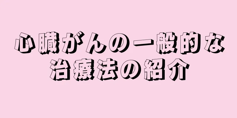 心臓がんの一般的な治療法の紹介