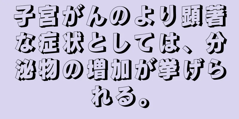 子宮がんのより顕著な症状としては、分泌物の増加が挙げられる。