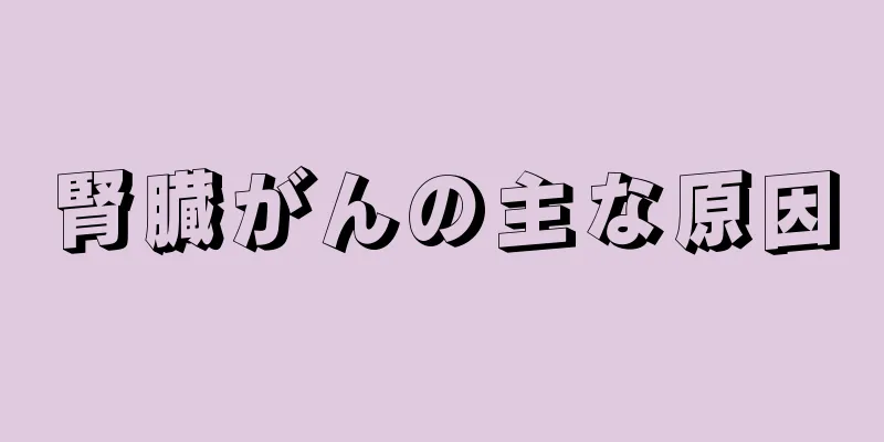 腎臓がんの主な原因