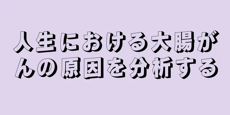 人生における大腸がんの原因を分析する