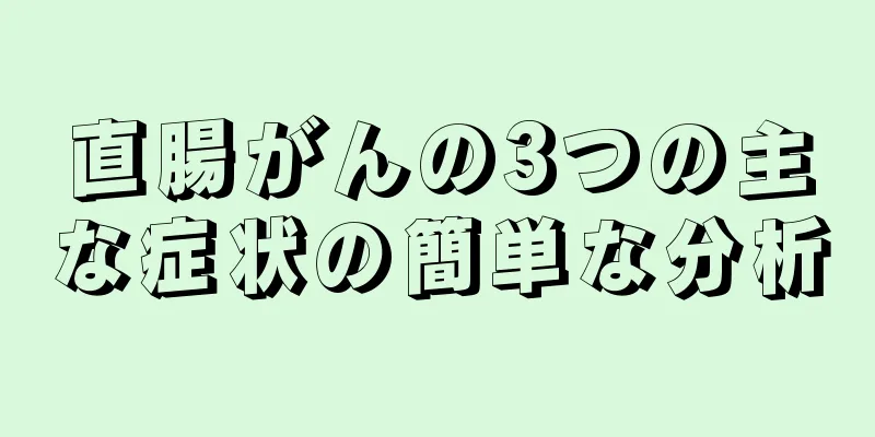 直腸がんの3つの主な症状の簡単な分析