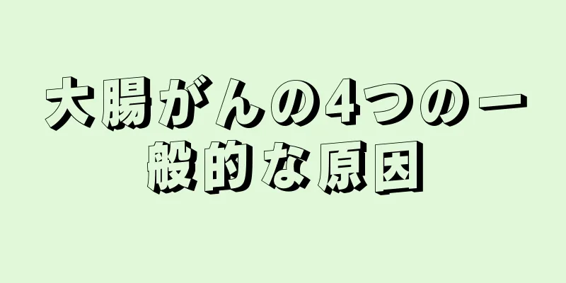 大腸がんの4つの一般的な原因