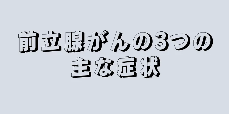 前立腺がんの3つの主な症状