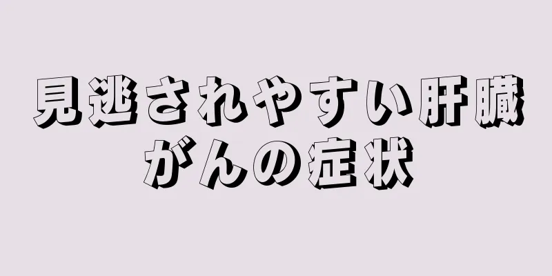 見逃されやすい肝臓がんの症状