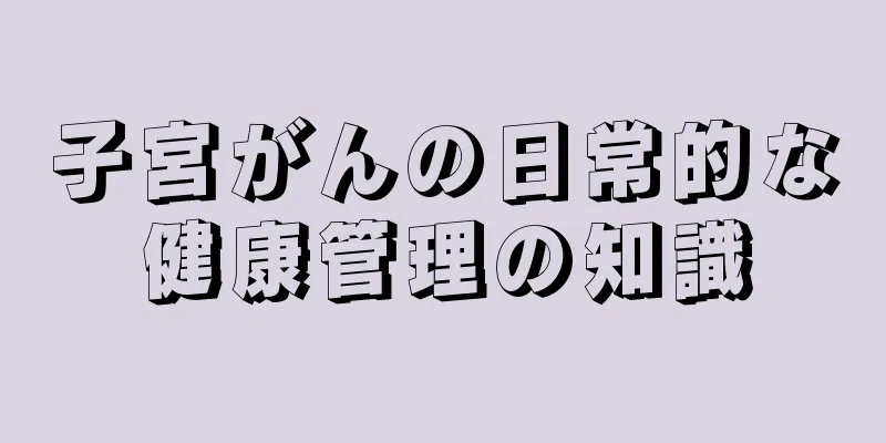 子宮がんの日常的な健康管理の知識